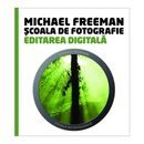 Scoala de Fotografie: Editarea Digitala - Michael Freeman & Steve Luck
